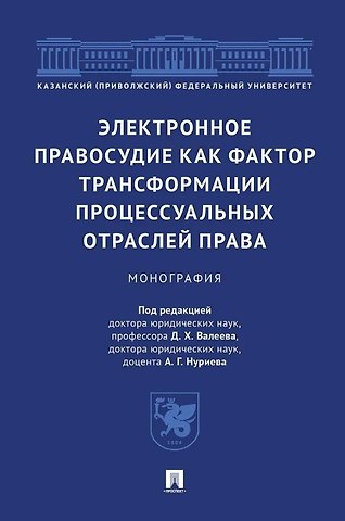 Дамир Хамитович Валеев, А.Г. Нуриев Электронное правосудие как фактор трансформации процессуальных отраслей права. Монография.