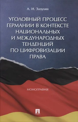 Анатолий Игоревич Зазулин Уголовный процесс Германии в контексте национальных и международных тенденций по цифровизации права. Монография
