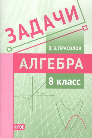 Виктор Васильевич Прасолов Задачи по алгебре. 8 класс