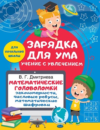 Валентина Геннадьевна Дмитриева Математические головоломки: закономерности, числовые ребусы, математические шифровки