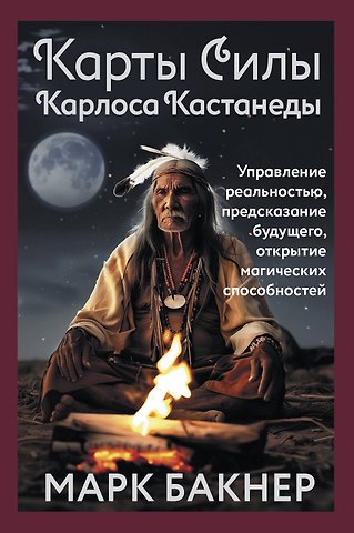 Марк Бакнер Карты Силы Карлоса Кастанеды. Управление реальностью, предсказание будущего, открытие магических способностей