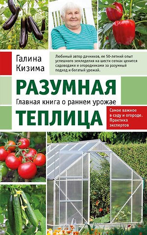 Галина Александровна Кизима Разумная теплица. Главная книга о раннем урожае от Галины Кизимы (новое оформление)