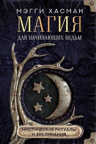 Мэгги Хасман Магия для начинающих ведьм: мистические ритуалы и заклинания