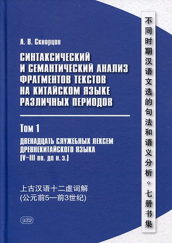 Арсений Владимирович Скворцов Синтаксический и семантический анализ фрагментов текстов на китайском языке различных периодов. В 7-ми томах. Том 1: Двенадцать служебных лексем древнекитайского языка (V–III вв. до н.э.): монография