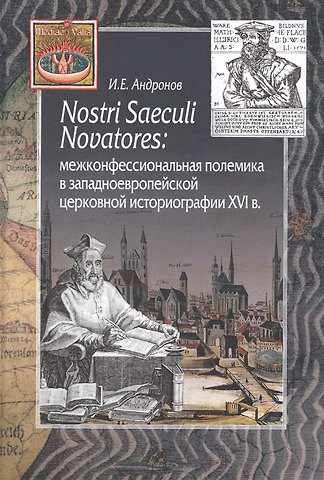Илья Евгеньевич Андронов Nostri Saeculi Novatores: межконфессиональная полемика  в западноевропейской церковной историографии XVI в.