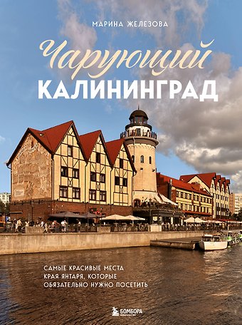 Железова Марина Сергеевна Чарующий Калининград. Самые красивые места края янтаря, которые обязательно нужно посетить