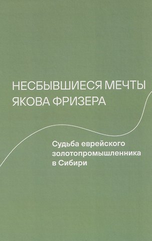 Мария Александровна Котова, Ирена Владимирски Несбывшиеся мечты Якова Фризера: Судьба еврейского золотопромышленника в Сибири