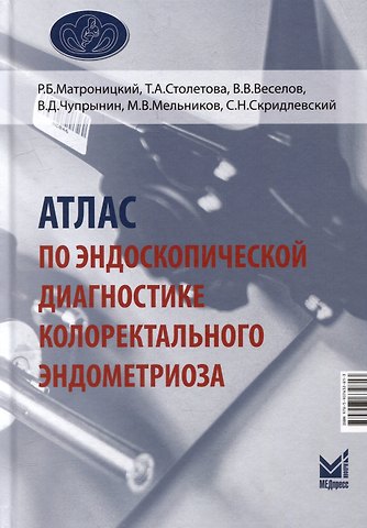 Татьяна Алексеевна Столетова, Виктор Владимирович Веселов, Роман Борисович Матроницкий Атлас по эндоскопической диагностике колоректального эндометриоза