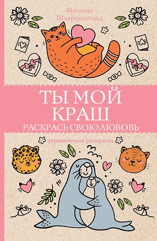Изольда Шварценгольд Ты мой краш. Раскрась свою любовь. Раскраски антистресс
