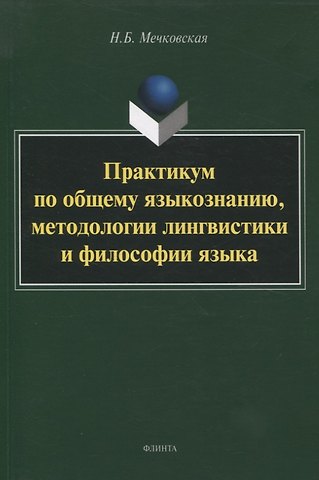 Нина Борисовна Мечковская Практикум по общему языкознанию, методологии лингвистики и философии языка