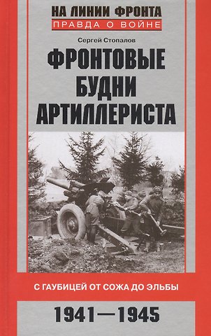 Сергей Григорьевич Стопалов Фронтовые будни артиллериста. С гаубицей от Сожа до Эльбы. 1941-1945