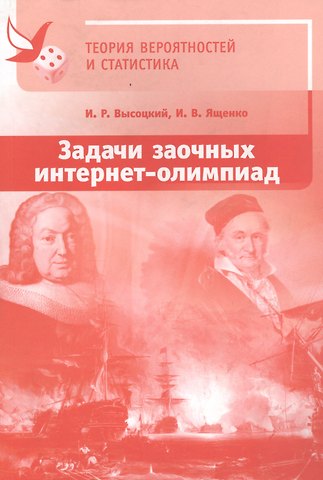Иван Ростиславович Высоцкий, Иван Валерьевич Ященко Теория вероятностей и статистика. Задачи заочных интернет-олимпиад