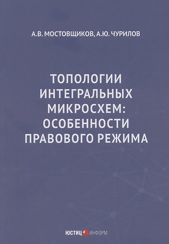 Алексей Юрьевич Чурилов, Андрей Владимирович Мостовщиков Топологии интегральных микросхем: особенности правового режима