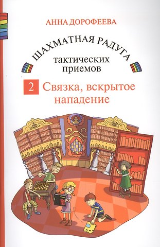Анна Геннадьевна Дорофеева Шахматная радуга тактических приемов. Книга 2. Связка. Вскрытое нападение