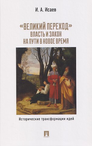 Игорь Андреевич Исаев Великий переход: власть и закон на пути в Новое время. Исторические трансформации идей