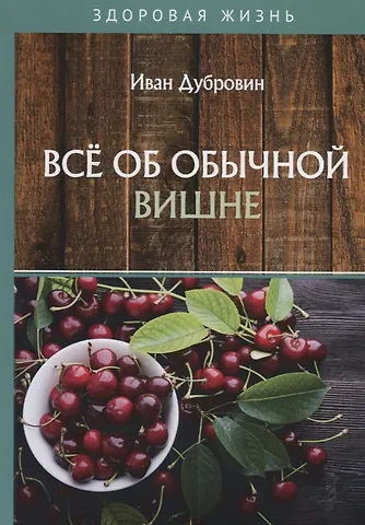 Иван Ильич Дубровин Все об обычной вишне