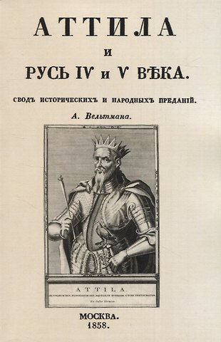 Александр Фомич Вельтман Аттила и Русь IV и V въка. Сводъ историческихъ и народныхъ преданiй
