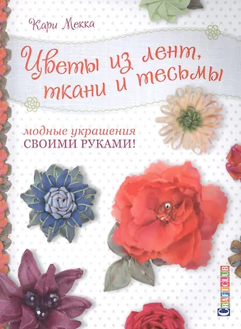 Кари Мекка Цветы из лент, ткани и тесьмы. Модные украшения своими руками