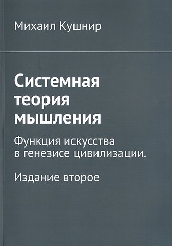 Михаил Борисович Кушнир Системная теория мышления. Функция искусства в генезисе цивилизации