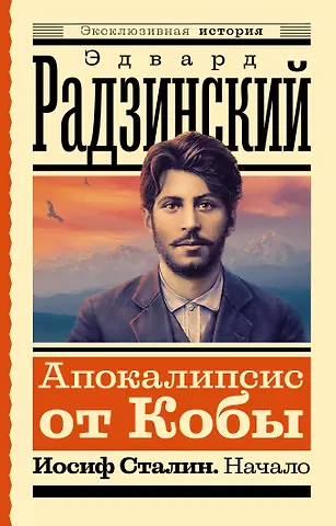 Эдвард Станиславович Радзинский Апокалипсис от Кобы. Иосиф Сталин. Начало