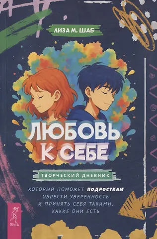Лиза Шаб Любовь к себе: творческий дневник, который поможет подросткам обрести уверенность и принять себя такими какие они есть