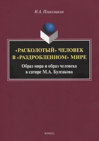 «Расколотый» человек в «раздробленном» мире. Образ мира и обобраз человека в сатире М.А. Булгаков. Монография