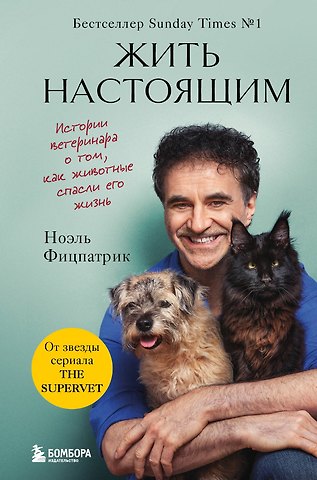 Ноэль Фицпатрик Жить настоящим. Истории ветеринара о том, как животные спасли его жизнь (от звезды сериала The SUPERVET)