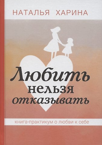 Наталья Харина Любить нельзя отказывать. Книга - практикум о том, как полюбить себя