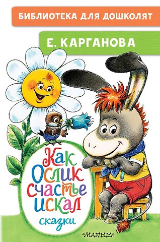 Екатерина Георгиевна Карганова Как Ослик счастья искал. Сказки
