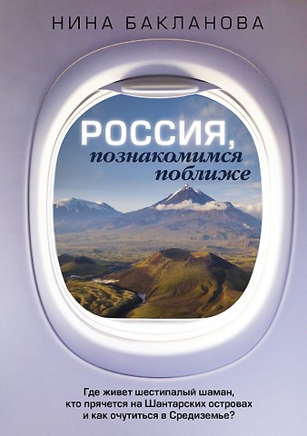 Нина Бакланова Россия, познакомимся поближе. Где живет шестипалый шаман, кто прячется на Шантарских островах и как очутиться в Средиземье?