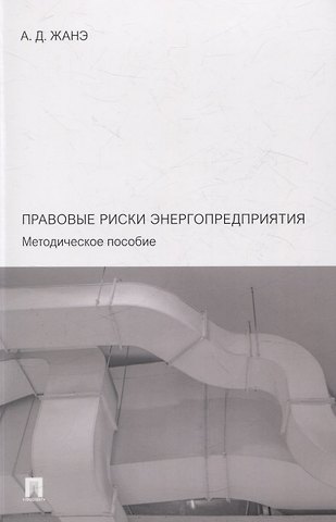 Азамат Давлетович Жанэ Правовые риски энергопредприятия. Методическое пособие