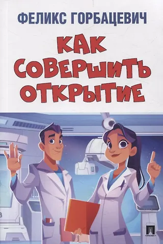 Феликс Феликсович Горбацевич Как совершить открытие