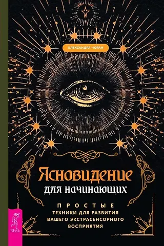 Александра Чоран Ясновидение для начинающих. Простые техники для развития вашего экстрасенсорного восприятия