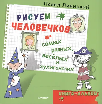 Павел Сергеевич Линицкий Рисуем человечков — самых разных, весёлых и хулиганских. Книга-альбом