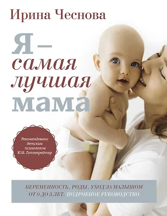 Ирина Евгеньевна Чеснова Я - самая лучшая мама. Беременность, роды, уход за малышом от 0 до 3 лет. Подробное руководство