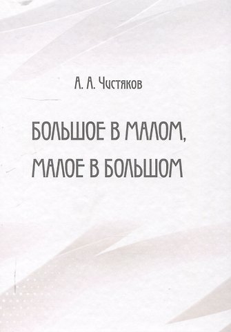 Алексей Чистяков Большое в малом, малое в большом