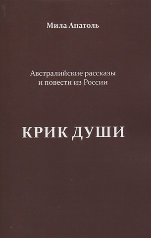Мила Анатоль Крик души. Австралийские рассказы и повести из России