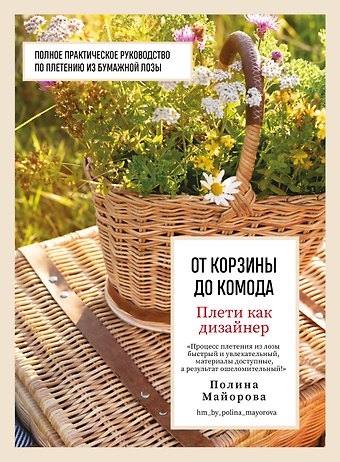 Полина Вадимовна Майорова Плети как дизайнер. От корзины до комода. Полное практическое руководство по плетению из бумажной лозы