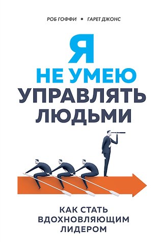 Роб Гоффи Я не умею управлять людьми. Как стать вдохновляющим лидером