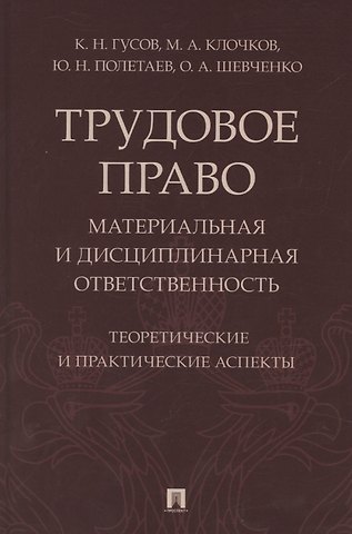 Кантемир Николаевич Гусов Трудовое право: материальная и дисциплинарная ответственность. Теоретические и практические аспекты. Научно-практическое пособие