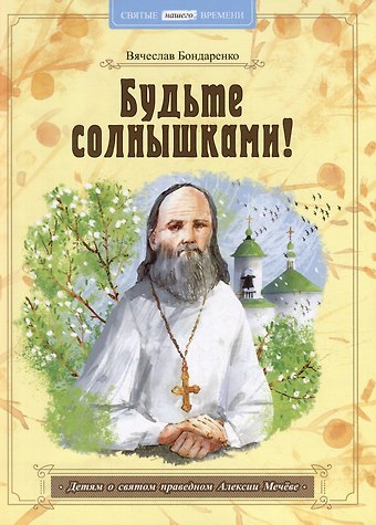 Вячеслав Васильевич Бондаренко Будьте солнышками! Детям о святом праведном Алексии Мечёве