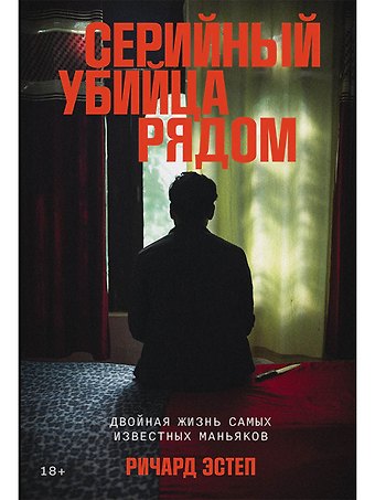 Ричард Эстеп Серийный убийца рядом: Двойная жизнь самых известных маньяков