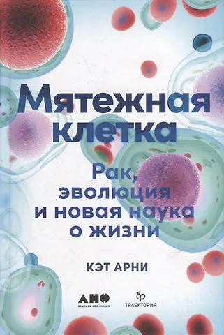 Кэт Арни Мятежная клетка: Рак, эволюция и новая наука о жизни
