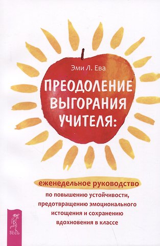 Эми Л. Ева Преодоление выгорания учителя: еженедельное руководство по повышению устойчивости, предотвращению эмоционального истощения...
