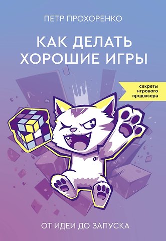 Петр Андреевич Прохоренко Как делать хорошие игры: от идеи до запуска