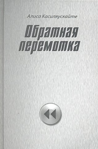 Алиса Артуровна Касиляускайте Обратная перемотка : стихи