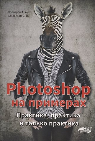 С.В. Михайлов, А.А. Прохоров PHOTOSHOP на примерах. Практика, практика