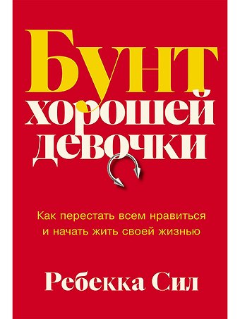 Ребекка Сил Бунт хорошей девочки: Как перестать всем нравиться и начать жить своей жизнью