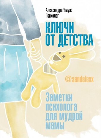 Александра Чмуж Ключи от детства. Заметки психолога для мудрой мамы.