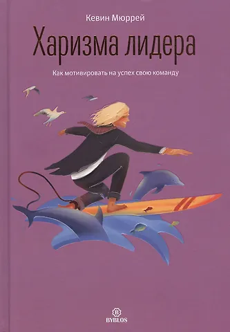 Кевин Мюррей Харизма лидера. Как мотивировать на успех свою команду